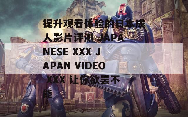 提升观看体验的日本成人影片评测 JAPANESE XXX JAPAN VIDEO 让你欲罢不能  第1张