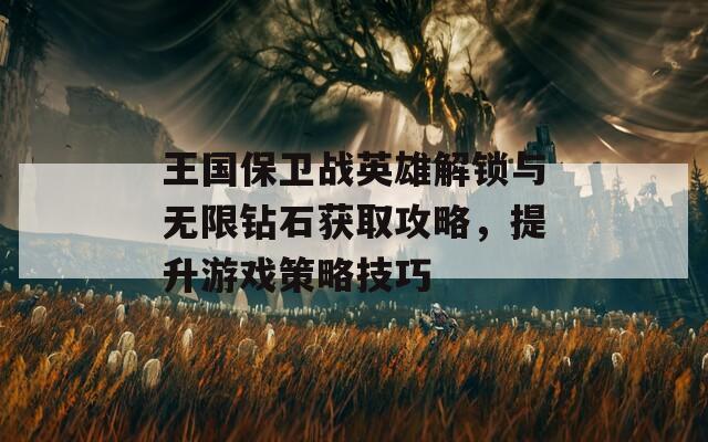 王国保卫战英雄解锁与无限钻石获取攻略，提升游戏策略技巧  第1张