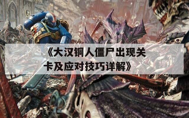 《大汉铜人僵尸出现关卡及应对技巧详解》