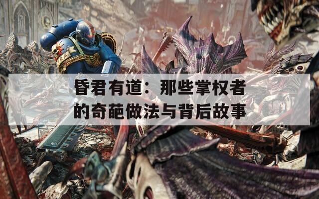 昏君有道：那些掌权者的奇葩做法与背后故事