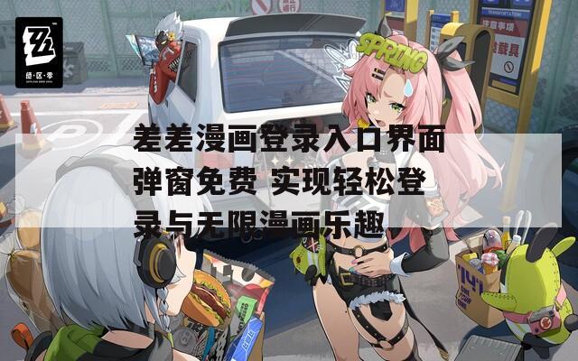 差差漫画登录入口界面弹窗免费 实现轻松登录与无限漫画乐趣  第1张