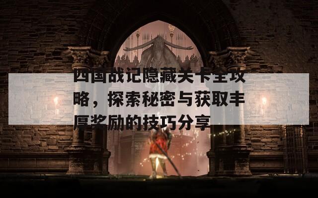 四国战记隐藏关卡全攻略，探索秘密与获取丰厚奖励的技巧分享