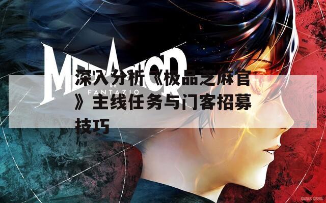 深入分析《极品芝麻官》主线任务与门客招募技巧  第1张