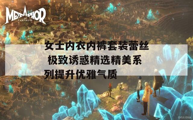 女士内衣内裤套装蕾丝 极致诱惑精选精美系列提升优雅气质