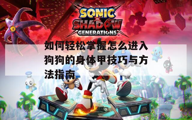 如何轻松掌握怎么进入狗狗的身体甲技巧与方法指南  第1张