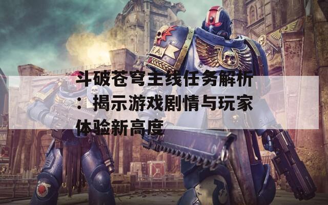 斗破苍穹主线任务解析：揭示游戏剧情与玩家体验新高度