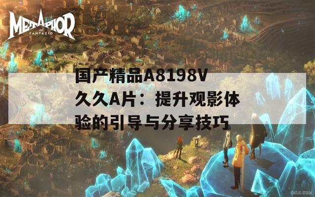 国产精品A8198V久久A片：提升观影体验的引导与分享技巧