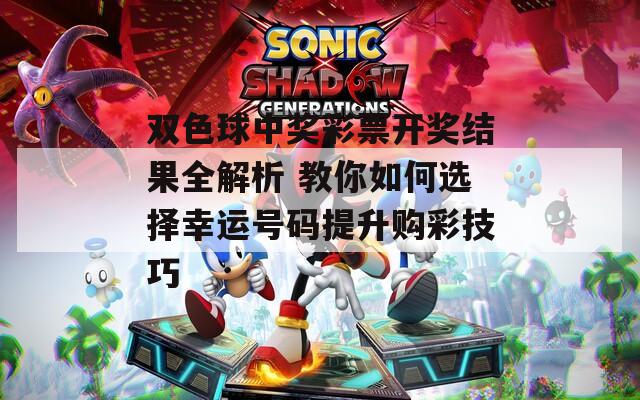 双色球中奖彩票开奖结果全解析 教你如何选择幸运号码提升购彩技巧
