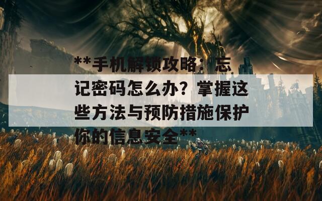 **手机解锁攻略：忘记密码怎么办？掌握这些方法与预防措施保护你的信息安全**