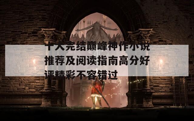 十大完结巅峰神作小说推荐及阅读指南高分好评精彩不容错过