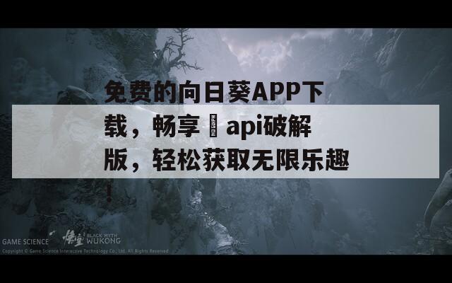 免费的向日葵APP下载，畅享汅api破解版，轻松获取无限乐趣！