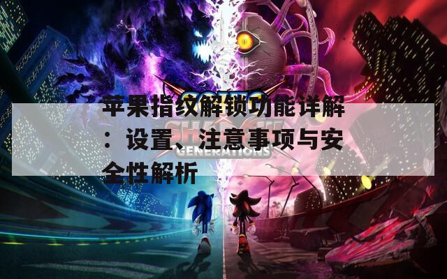 苹果指纹解锁功能详解：设置、注意事项与安全性解析