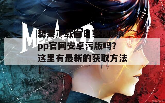 想要下载向日葵视频app官网安卓污版吗？这里有最新的获取方法！