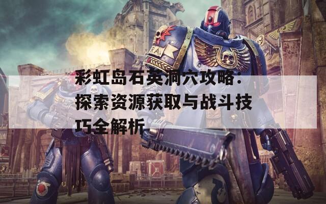 彩虹岛石英洞穴攻略：探索资源获取与战斗技巧全解析