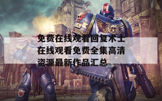 免费在线观看回复术士在线观看免费全集高清资源最新作品汇总