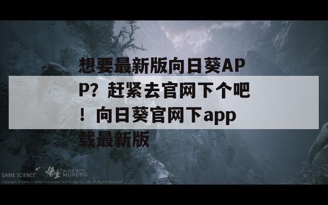 想要最新版向日葵APP？赶紧去官网下个吧！向日葵官网下app载最新版