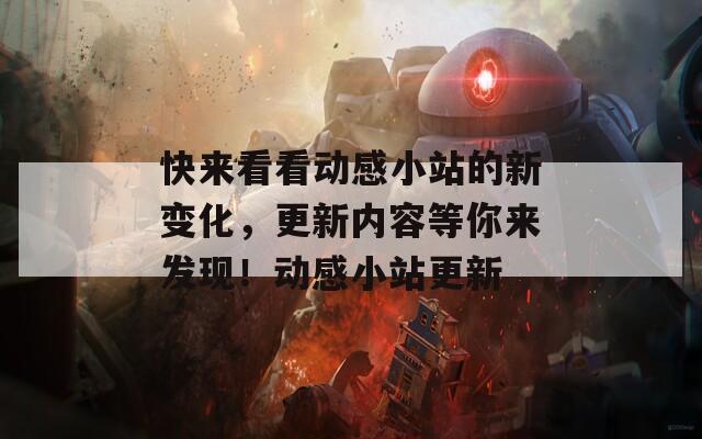 快来看看动感小站的新变化，更新内容等你来发现！动感小站更新
