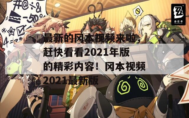最新的冈本视频来啦，赶快看看2021年版的精彩内容！冈本视频2021最新版