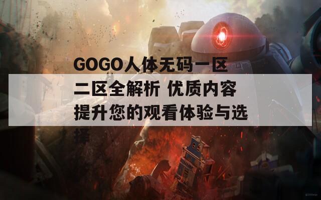 GOGO人体无码一区二区全解析 优质内容提升您的观看体验与选择