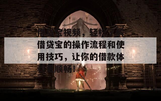 借贷宝视频，轻松了解借贷宝的操作流程和使用技巧，让你的借款体验更顺畅！