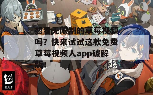 想看无限制的草莓视频吗？快来试试这款免费草莓视频人app破解版！