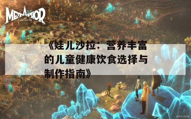 《娃儿沙拉：营养丰富的儿童健康饮食选择与制作指南》