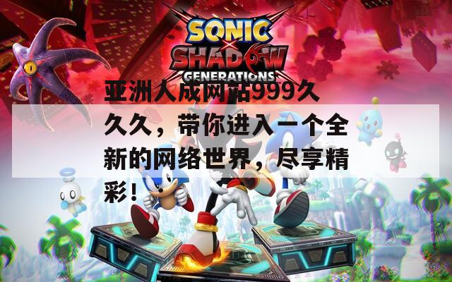 亚洲人成网站999久久久，带你进入一个全新的网络世界，尽享精彩！