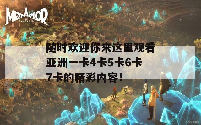 随时欢迎你来这里观看亚洲一卡4卡5卡6卡7卡的精彩内容！