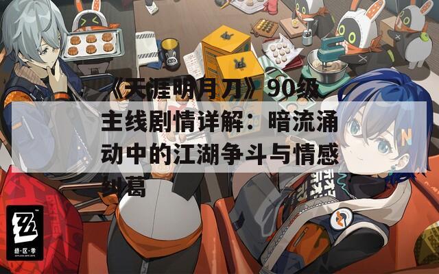 《天涯明月刀》90级主线剧情详解：暗流涌动中的江湖争斗与情感纠葛