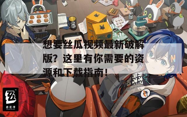 想要丝瓜视频最新破解版？这里有你需要的资源和下载指南！