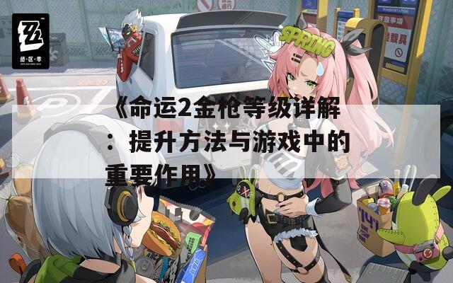 《命运2金枪等级详解：提升方法与游戏中的重要作用》