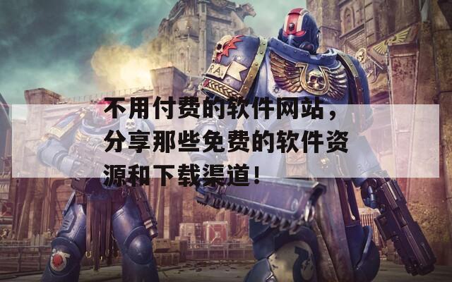 不用付费的软件网站，分享那些免费的软件资源和下载渠道！