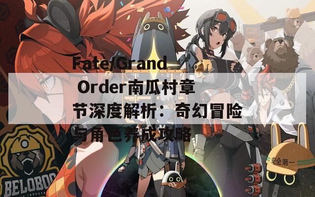 Fate/Grand Order南瓜村章节深度解析：奇幻冒险与角色养成攻略