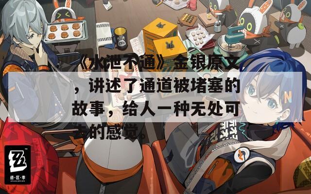 《水泄不通》金银原文，讲述了通道被堵塞的故事，给人一种无处可去的感觉。