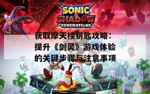 获取摩天楼钥匙攻略：提升《剑灵》游戏体验的关键步骤与注意事项