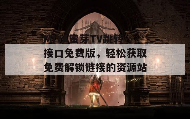 MIYA蜜芽TV跳转接口免费版，轻松获取免费解锁链接的资源站！