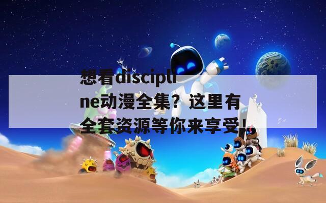 想看discipline动漫全集？这里有全套资源等你来享受！