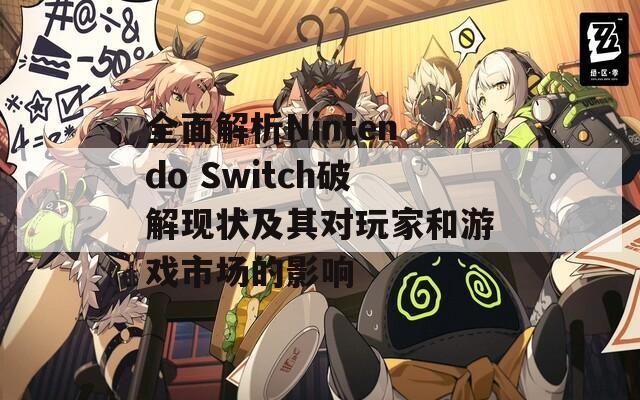 全面解析Nintendo Switch破解现状及其对玩家和游戏市场的影响