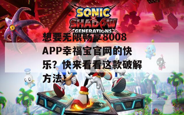 想要无限畅享8008APP幸福宝官网的快乐？快来看看这款破解方法！