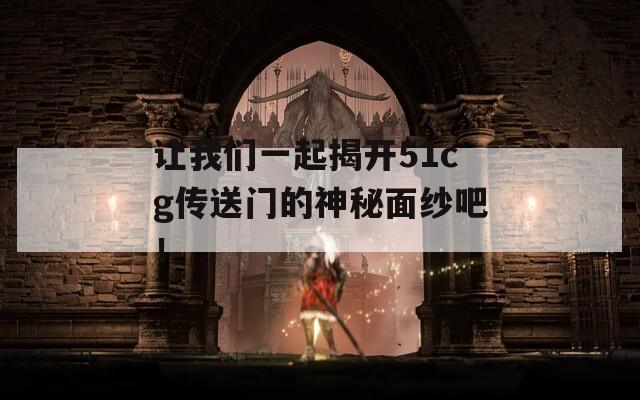 让我们一起揭开51cg传送门的神秘面纱吧！