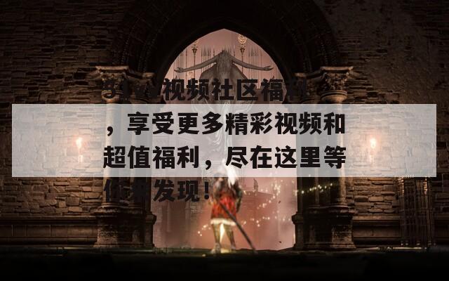 51vv视频社区福利，享受更多精彩视频和超值福利，尽在这里等你来发现！