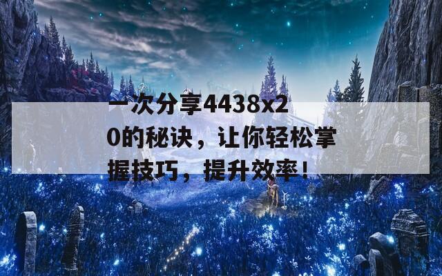 一次分享4438x20的秘诀，让你轻松掌握技巧，提升效率！