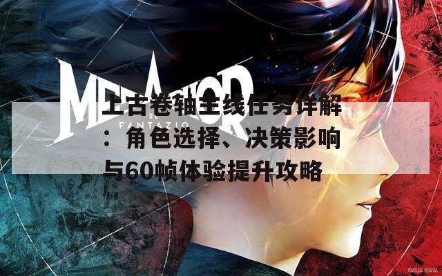 上古卷轴主线任务详解：角色选择、决策影响与60帧体验提升攻略