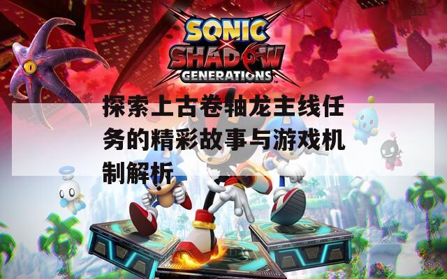 探索上古卷轴龙主线任务的精彩故事与游戏机制解析