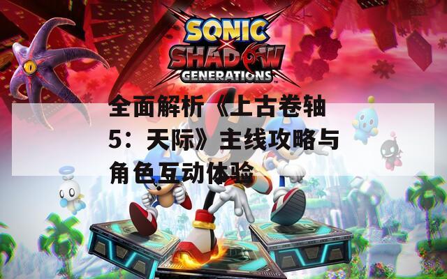 全面解析《上古卷轴 5：天际》主线攻略与角色互动体验