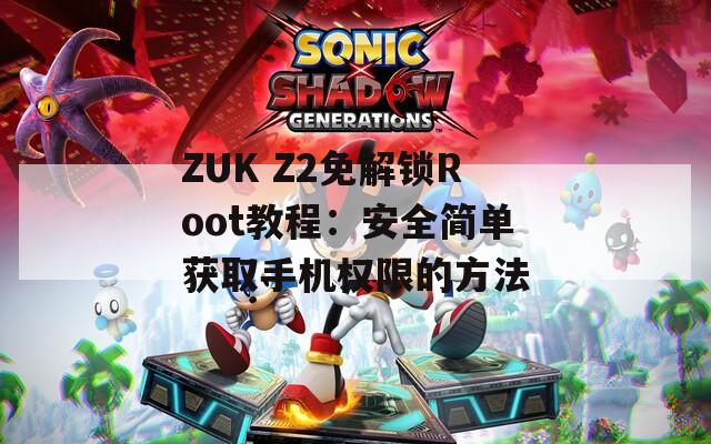 ZUK Z2免解锁Root教程：安全简单获取手机权限的方法
