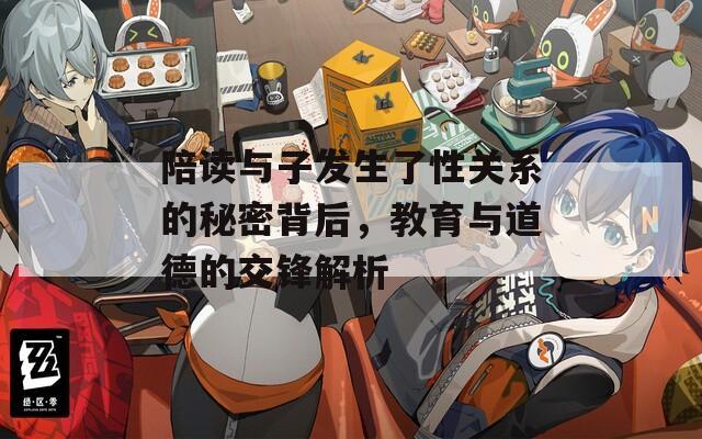 陪读与子发生了性关系的秘密背后，教育与道德的交锋解析