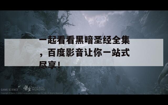 一起看看黑暗圣经全集，百度影音让你一站式尽享！
