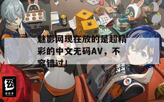 魅影网现在放的是超精彩的中文无码AV，不容错过！