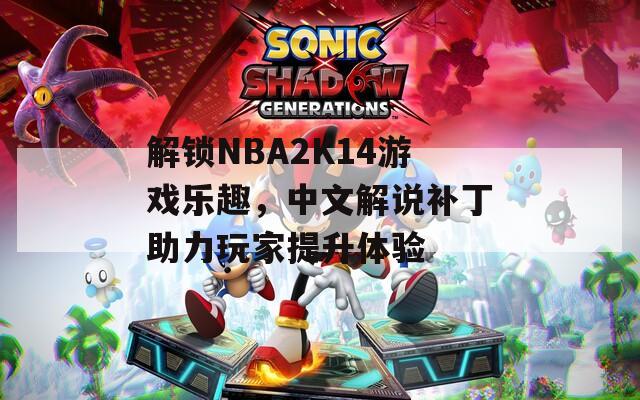 解锁NBA2K14游戏乐趣，中文解说补丁助力玩家提升体验